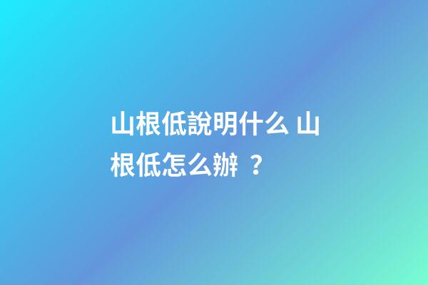 山根低說明什么 山根低怎么辦？